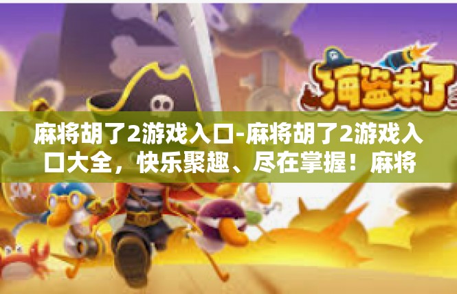 麻将胡了2游戏入口-麻将胡了2游戏入口大全，快乐聚趣、尽在掌握！麻将胡了2游戏入口