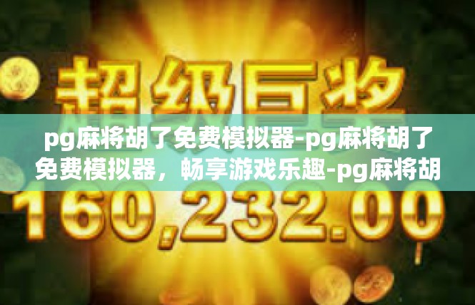 pg麻将胡了免费模拟器-pg麻将胡了免费模拟器，畅享游戏乐趣-pg麻将胡了免费模拟器