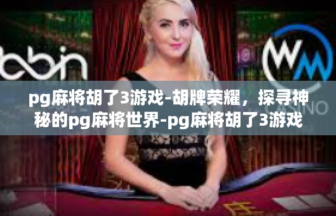 pg麻将胡了3游戏-胡牌荣耀，探寻神秘的pg麻将世界-pg麻将胡了3游戏