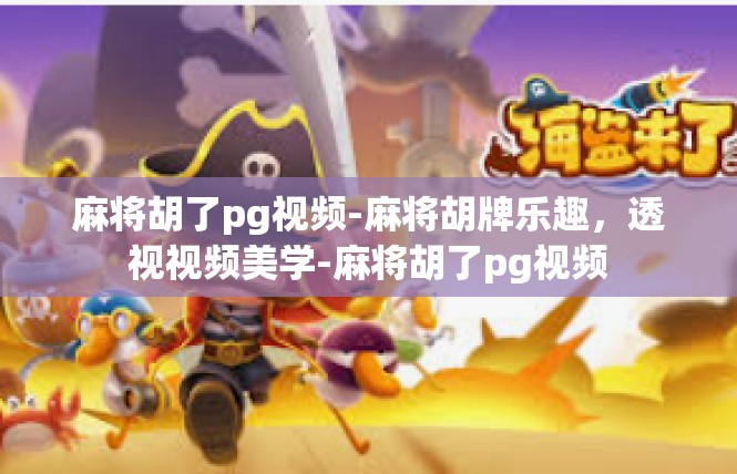 麻将胡了pg视频-麻将胡牌乐趣，透视视频美学-麻将胡了pg视频