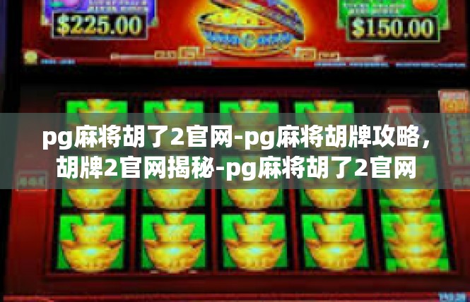 pg麻将胡了2官网-pg麻将胡牌攻略，胡牌2官网揭秘-pg麻将胡了2官网