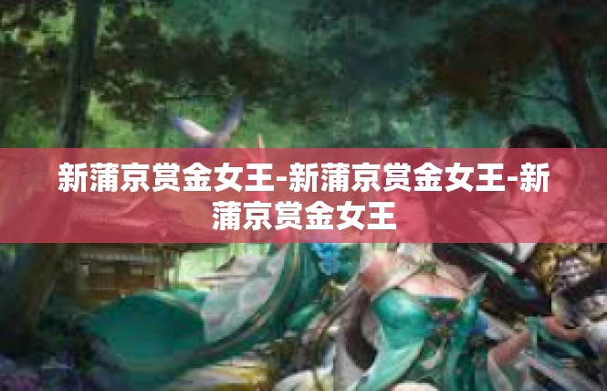 新蒲京赏金女王-新蒲京赏金女王-新蒲京赏金女王