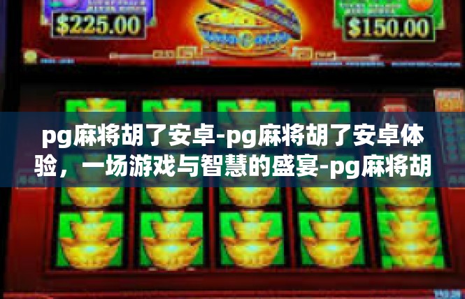 pg麻将胡了安卓-pg麻将胡了安卓体验，一场游戏与智慧的盛宴-pg麻将胡了安卓