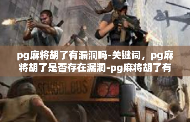 pg麻将胡了有漏洞吗-关键词，pg麻将胡了是否存在漏洞-pg麻将胡了有漏洞吗