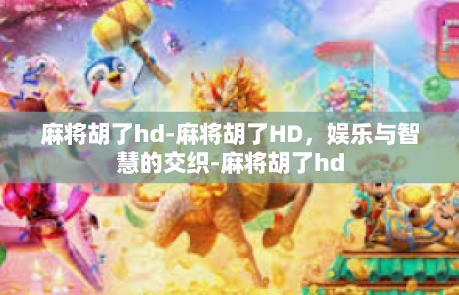 麻将胡了hd-麻将胡了HD，娱乐与智慧的交织-麻将胡了hd
