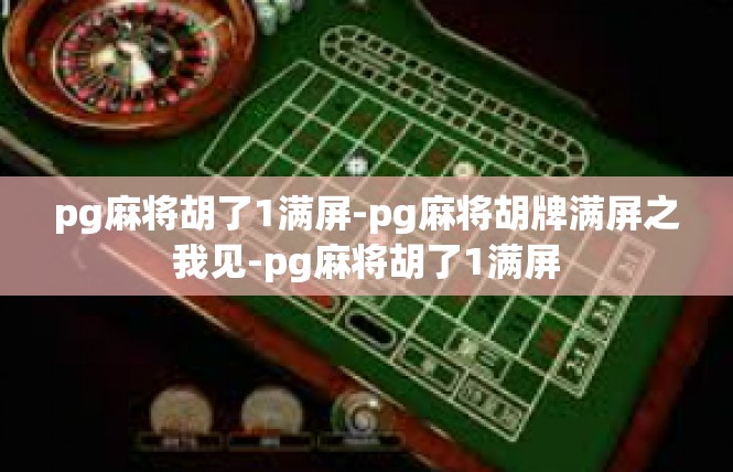 pg麻将胡了1满屏-pg麻将胡牌满屏之我见-pg麻将胡了1满屏