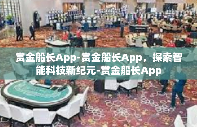 赏金船长App-赏金船长App，探索智能科技新纪元-赏金船长App