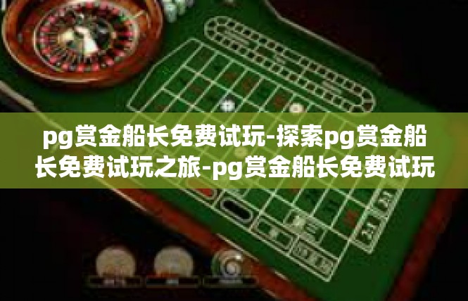 pg赏金船长免费试玩-探索pg赏金船长免费试玩之旅-pg赏金船长免费试玩