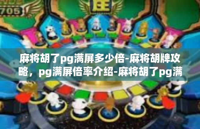 麻将胡了pg满屏多少倍-麻将胡牌攻略，pg满屏倍率介绍-麻将胡了pg满屏多少倍