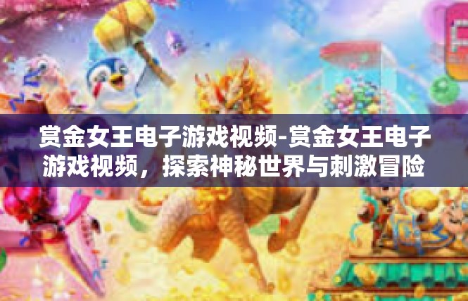赏金女王电子游戏视频-赏金女王电子游戏视频，探索神秘世界与刺激冒险-赏金女王电子游戏视频