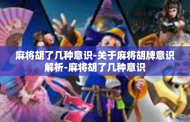 麻将胡了几种意识-关于麻将胡牌意识解析-麻将胡了几种意识