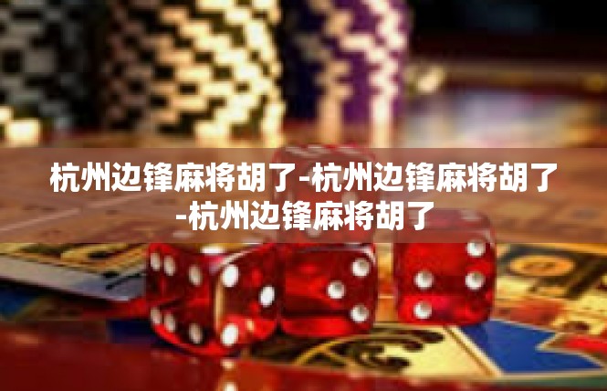 杭州边锋麻将胡了-杭州边锋麻将胡了-杭州边锋麻将胡了