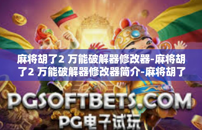 麻将胡了2 万能破解器修改器-麻将胡了2 万能破解器修改器简介-麻将胡了2 万能破解器修改器