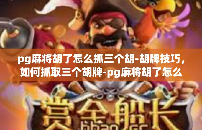 pg麻将胡了怎么抓三个胡-胡牌技巧，如何抓取三个胡牌-pg麻将胡了怎么抓三个胡