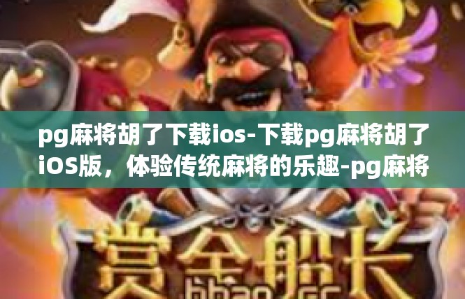 pg麻将胡了下载ios-下载pg麻将胡了iOS版，体验传统麻将的乐趣-pg麻将胡了下载ios