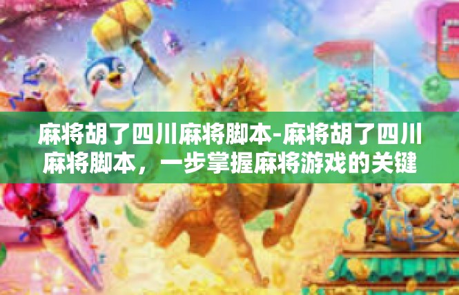 麻将胡了四川麻将脚本-麻将胡了四川麻将脚本，一步掌握麻将游戏的关键步骤-麻将胡了四川麻将脚本