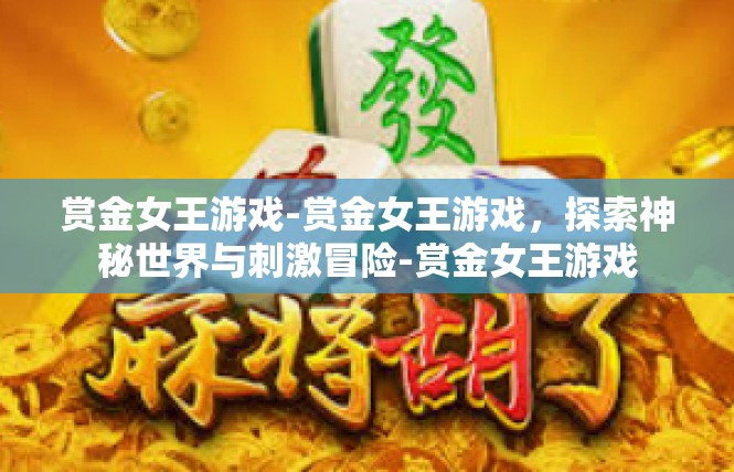 赏金女王游戏-赏金女王游戏，探索神秘世界与刺激冒险-赏金女王游戏