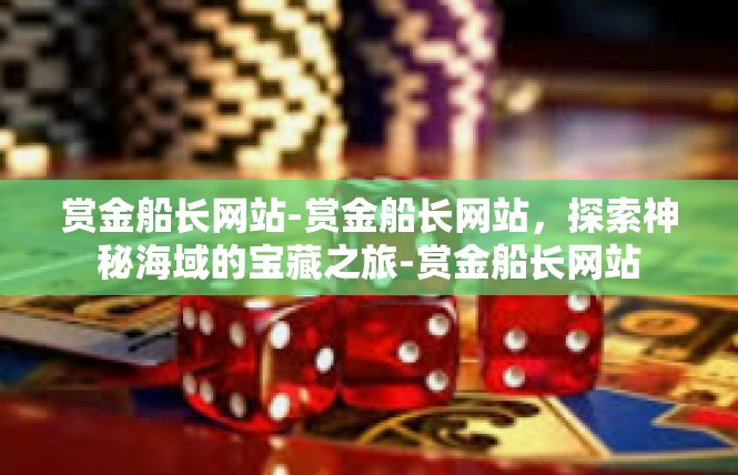 赏金船长网站-赏金船长网站，探索神秘海域的宝藏之旅-赏金船长网站