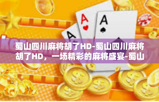 蜀山四川麻将胡了HD-蜀山四川麻将胡了HD，一场精彩的麻将盛宴-蜀山四川麻将胡了HD