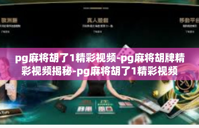 pg麻将胡了1精彩视频-pg麻将胡牌精彩视频揭秘-pg麻将胡了1精彩视频