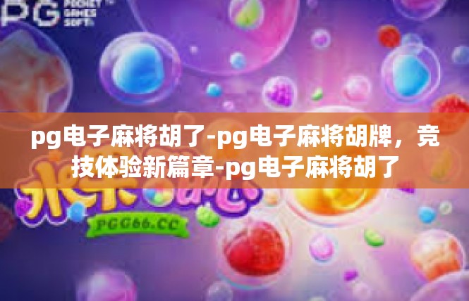 pg电子麻将胡了-pg电子麻将胡牌，竞技体验新篇章-pg电子麻将胡了