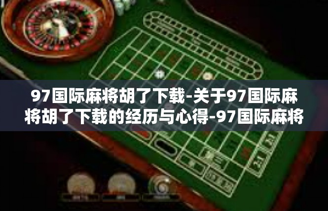 97国际麻将胡了下载-关于97国际麻将胡了下载的经历与心得-97国际麻将胡了下载