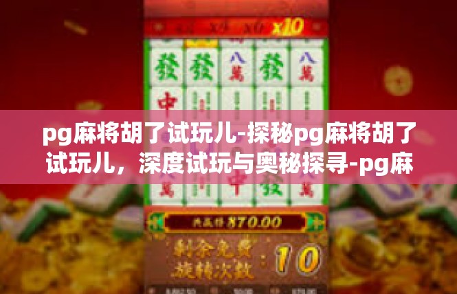 pg麻将胡了试玩儿-探秘pg麻将胡了试玩儿，深度试玩与奥秘探寻-pg麻将胡了试玩儿