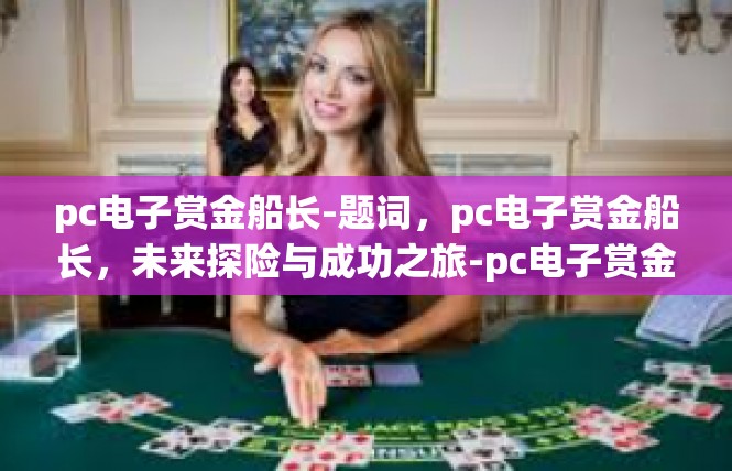 pc电子赏金船长-题词，pc电子赏金船长，未来探险与成功之旅-pc电子赏金船长