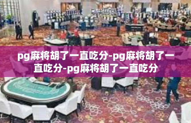 pg麻将胡了一直吃分-pg麻将胡了一直吃分-pg麻将胡了一直吃分