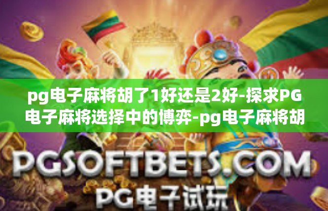 pg电子麻将胡了1好还是2好-探求PG电子麻将选择中的博弈-pg电子麻将胡了1好还是2好