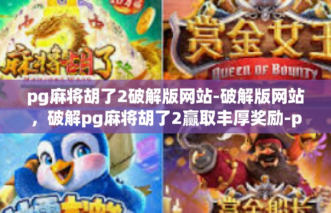 pg麻将胡了2破解版网站-破解版网站，破解pg麻将胡了2赢取丰厚奖励-pg麻将胡了2破解版网站