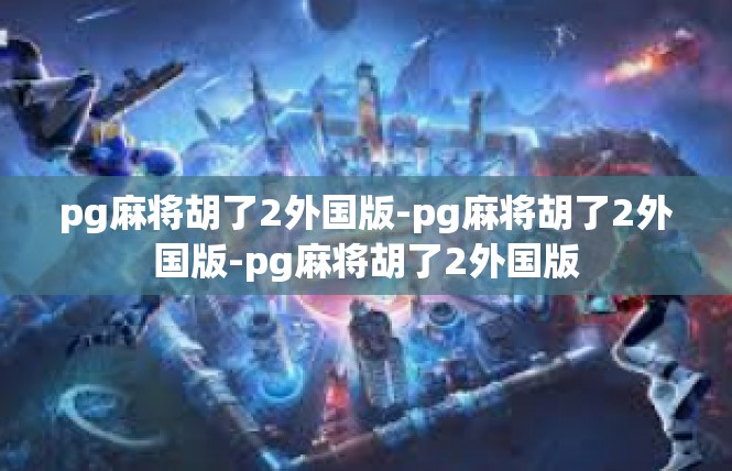 pg麻将胡了2外国版-pg麻将胡了2外国版-pg麻将胡了2外国版