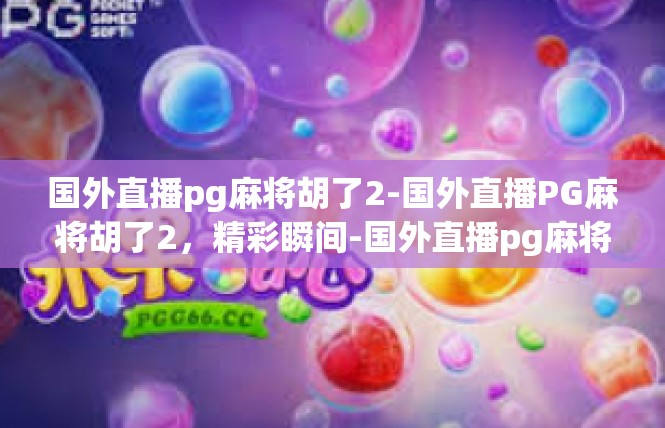 国外直播pg麻将胡了2-国外直播PG麻将胡了2，精彩瞬间-国外直播pg麻将胡了2
