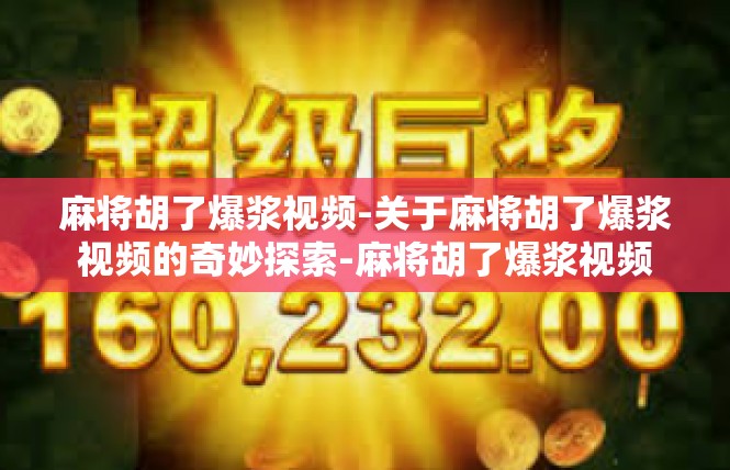 麻将胡了爆浆视频-关于麻将胡了爆浆视频的奇妙探索-麻将胡了爆浆视频