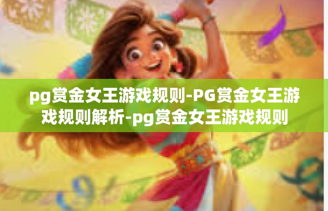 pg赏金女王游戏规则-PG赏金女王游戏规则解析-pg赏金女王游戏规则