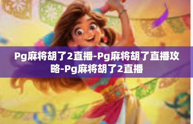Pg麻将胡了2直播-Pg麻将胡了直播攻略-Pg麻将胡了2直播