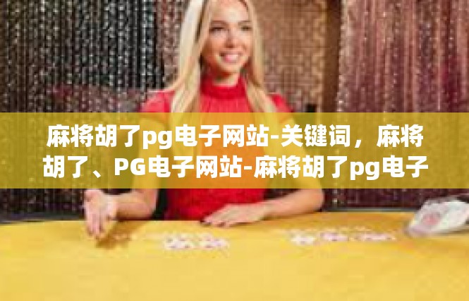 麻将胡了pg电子网站-关键词，麻将胡了、PG电子网站-麻将胡了pg电子网站
