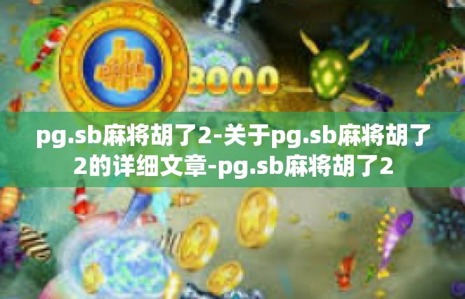 pg.sb麻将胡了2-关于pg.sb麻将胡了2的详细文章-pg.sb麻将胡了2