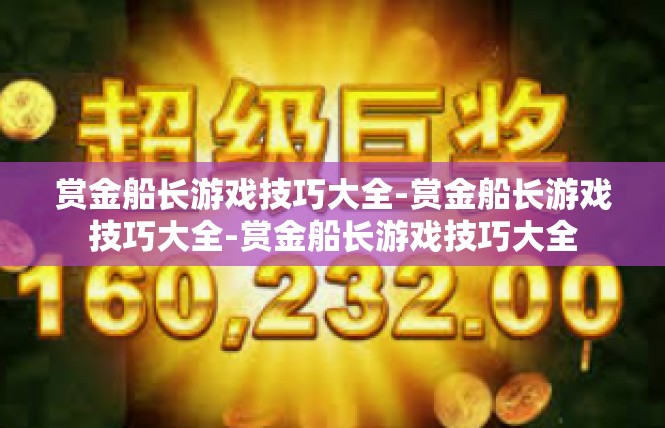 赏金船长游戏技巧大全-赏金船长游戏技巧大全-赏金船长游戏技巧大全