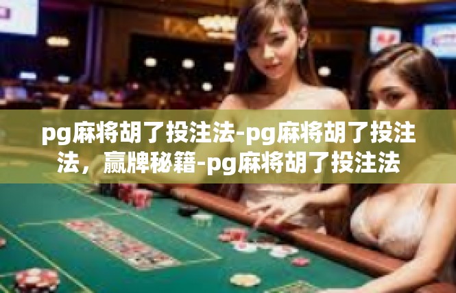 pg麻将胡了投注法-pg麻将胡了投注法，赢牌秘籍-pg麻将胡了投注法