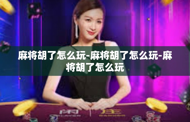 麻将胡了怎么玩-麻将胡了怎么玩-麻将胡了怎么玩