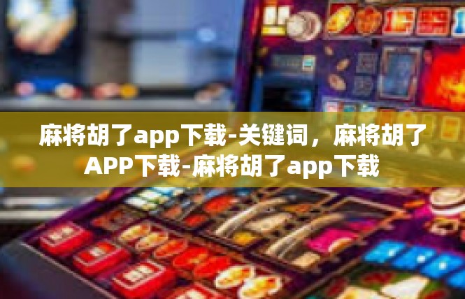 麻将胡了app下载-关键词，麻将胡了APP下载-麻将胡了app下载