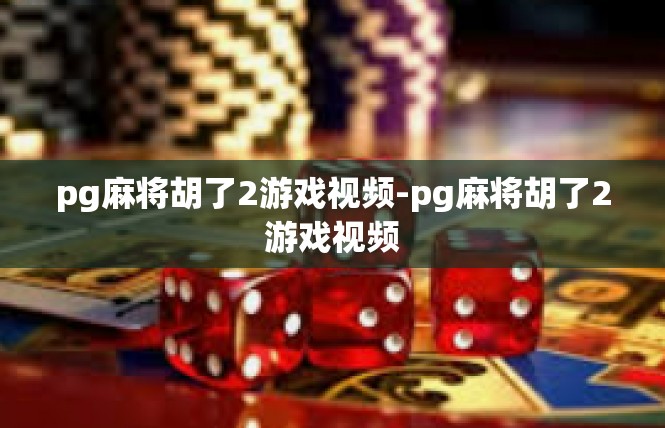 pg麻将胡了2游戏视频-pg麻将胡了2游戏视频
