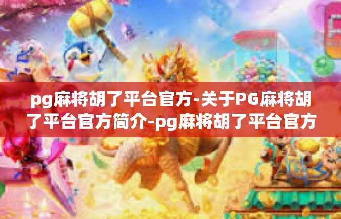 pg麻将胡了平台官方-关于PG麻将胡了平台官方简介-pg麻将胡了平台官方