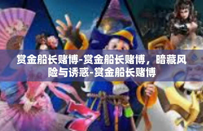 赏金船长赌博-赏金船长赌博，暗藏风险与诱惑-赏金船长赌博