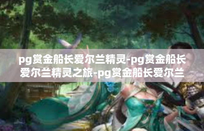 pg赏金船长爱尔兰精灵-pg赏金船长爱尔兰精灵之旅-pg赏金船长爱尔兰精灵
