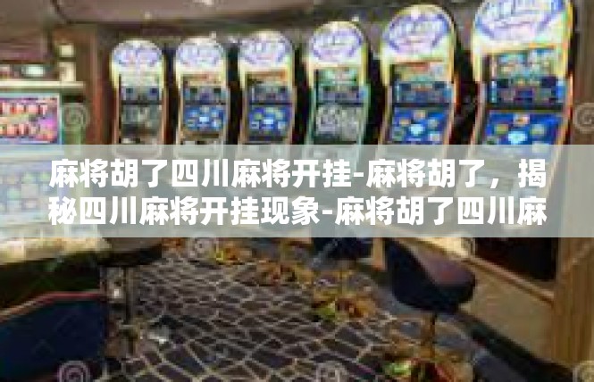 麻将胡了四川麻将开挂-麻将胡了，揭秘四川麻将开挂现象-麻将胡了四川麻将开挂