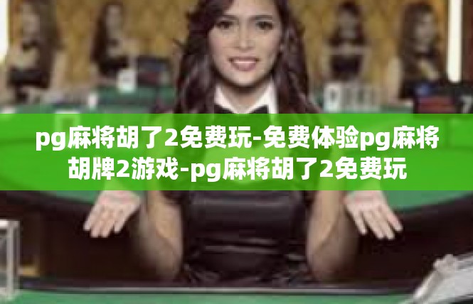 pg麻将胡了2免费玩-免费体验pg麻将胡牌2游戏-pg麻将胡了2免费玩