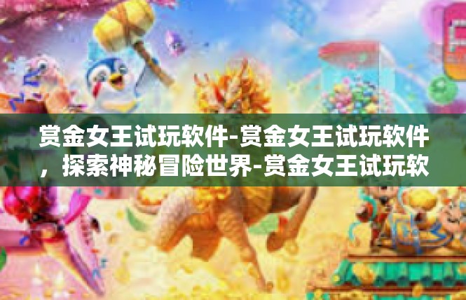 赏金女王试玩软件-赏金女王试玩软件，探索神秘冒险世界-赏金女王试玩软件