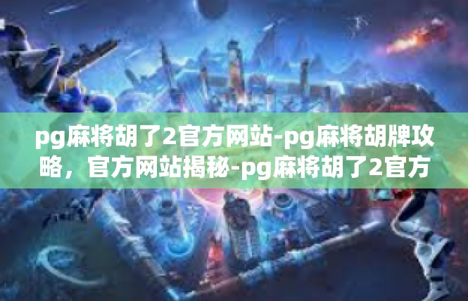 pg麻将胡了2官方网站-pg麻将胡牌攻略，官方网站揭秘-pg麻将胡了2官方网站